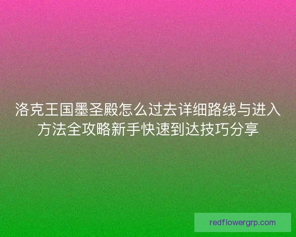 洛克王国墨圣殿怎么过去详细路线与进入方法全攻略新手快速到达技巧分享